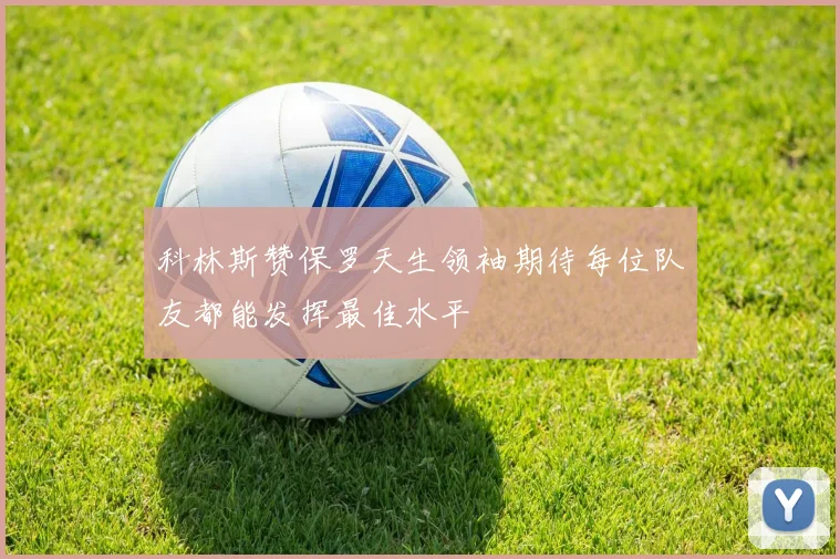 科林斯赞保罗天生领袖期待每位队友都能发挥最佳水平