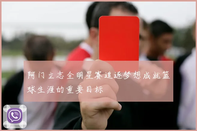阿门立志全明星赛追逐梦想成就篮球生涯的重要目标