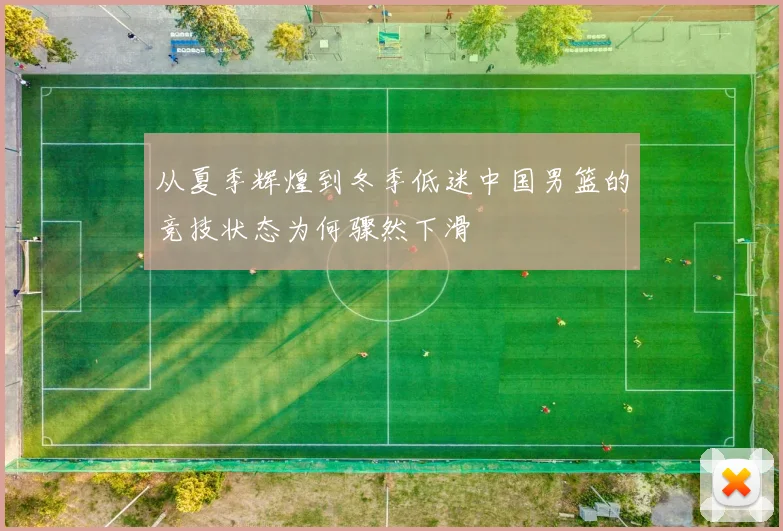 从夏季辉煌到冬季低迷中国男篮的竞技状态为何骤然下滑