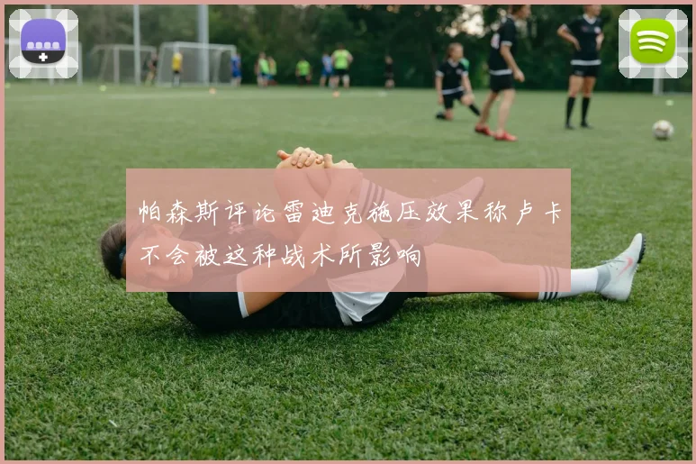 帕森斯评论雷迪克施压效果称卢卡不会被这种战术所影响