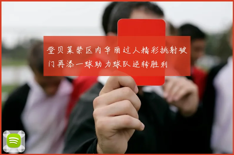 登贝莱禁区内华丽过人精彩挑射破门再添一球助力球队逆转胜利