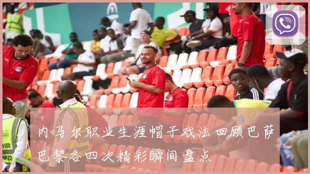 内马尔职业生涯帽子戏法回顾巴萨巴黎各四次精彩瞬间盘点