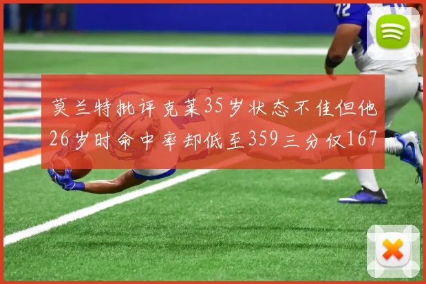 莫兰特批评克莱35岁状态不佳但他26岁时命中率却低至359三分仅167