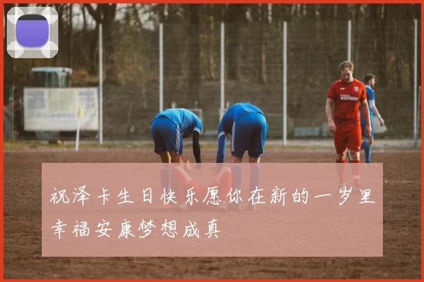 祝泽卡生日快乐愿你在新的一岁里幸福安康梦想成真