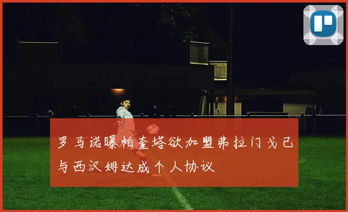 罗马诺曝帕奎塔欲加盟弗拉门戈已与西汉姆达成个人协议