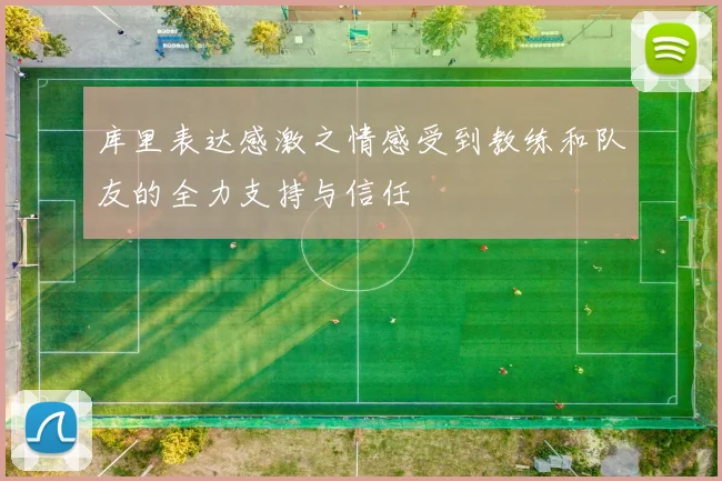 库里表达感激之情感受到教练和队友的全力支持与信任