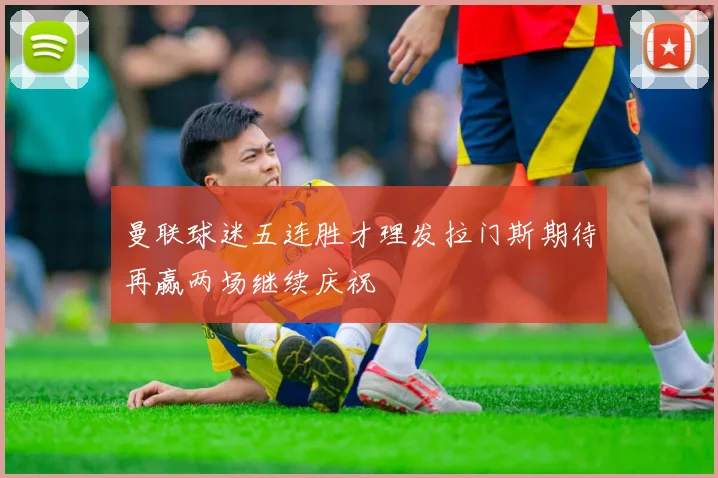 曼联球迷五连胜才理发拉门斯期待再赢两场继续庆祝