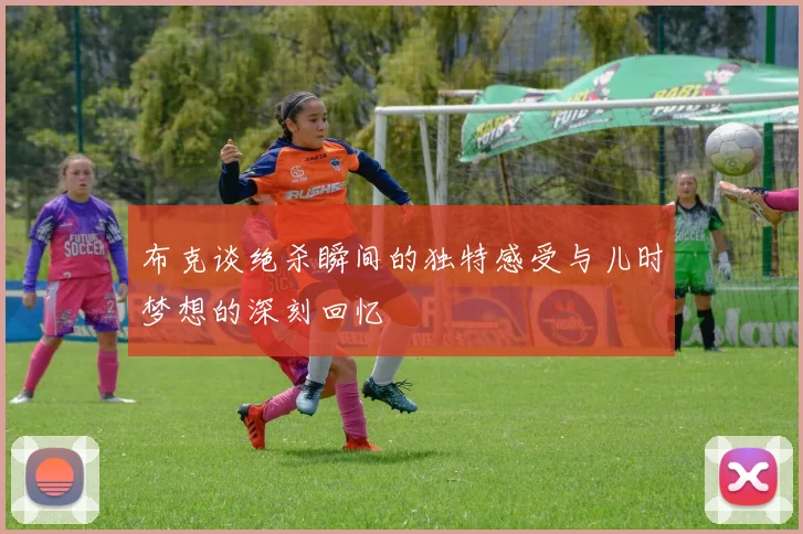 布克谈绝杀瞬间的独特感受与儿时梦想的深刻回忆